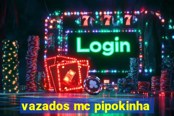 vazados mc pipokinha